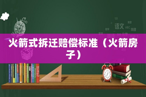 火箭式拆遷賠償標準（火箭房子）
