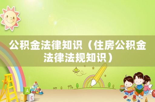 公積金法律知識（住房公積金法律法規知識）