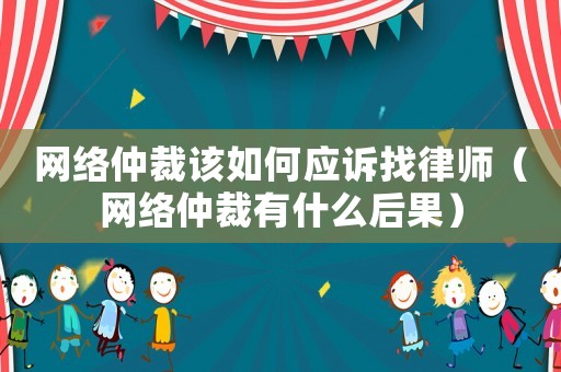 網絡仲裁該如何應訴找律師（網絡仲裁有什么后果）
