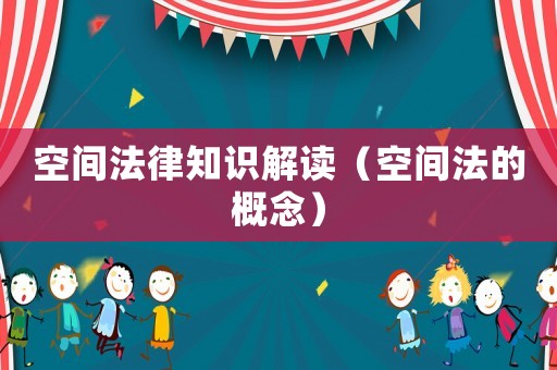 空間法律知識解讀（空間法的概念）