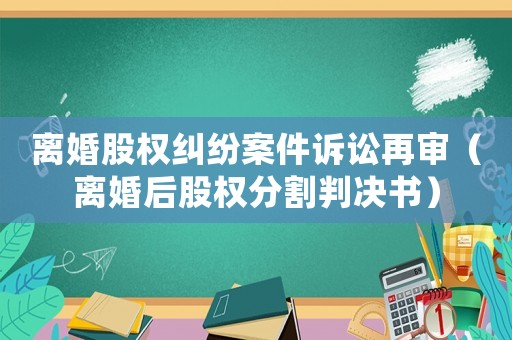 離婚股權(quán)糾紛案件訴訟再審（離婚后股權(quán)分割判決書(shū)）