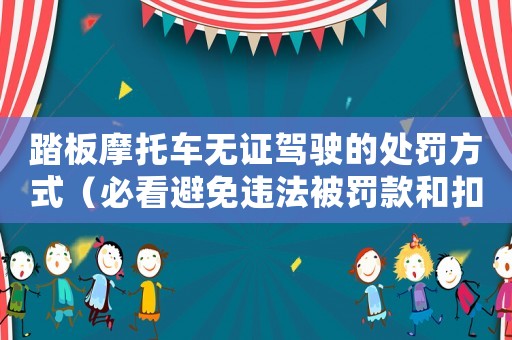 踏板摩托車無證駕駛的處罰方式（必看避免違法被罰款和扣分）
