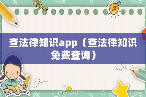 查法律知識(shí)app（查法律知識(shí)免費(fèi)查詢）