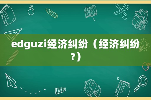 edguzi經濟糾紛（經濟糾紛?）
