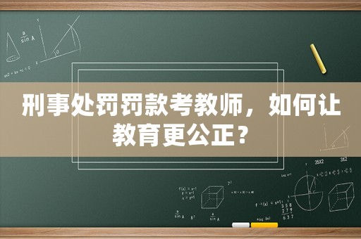 刑事處罰罰款考教師，如何讓教育更公正？