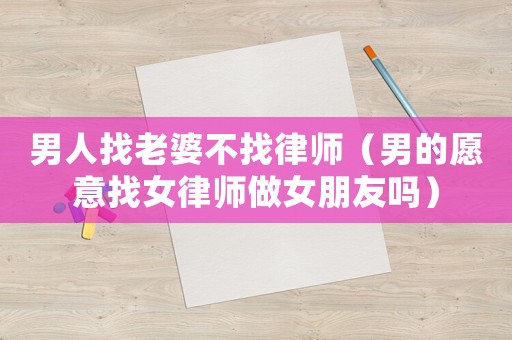 男人找老婆不找律師（男的愿意找女律師做女朋友嗎）