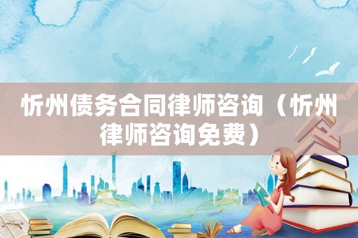 忻州債務合同律師咨詢（忻州律師咨詢免費）