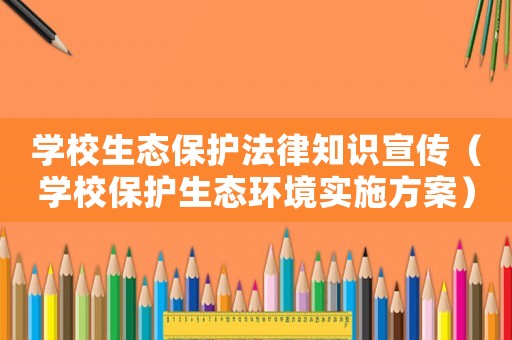 學校生態保護法律知識宣傳（學校保護生態環境實施方案）