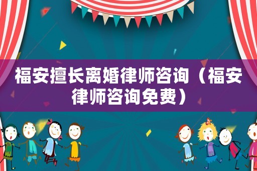 福安擅長離婚律師咨詢（福安律師咨詢免費(fèi)）