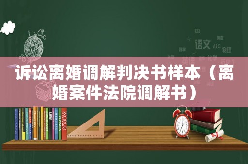 訴訟離婚調解判決書樣本（離婚案件法院調解書）