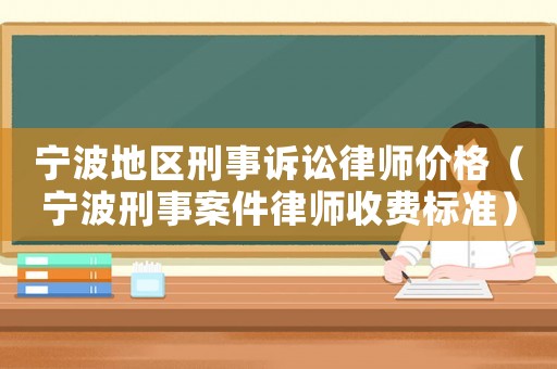 寧波地區(qū)刑事訴訟律師價(jià)格（寧波刑事案件律師收費(fèi)標(biāo)準(zhǔn)）