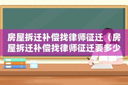 房屋拆遷補償找律師征遷（房屋拆遷補償找律師征遷要多少錢）