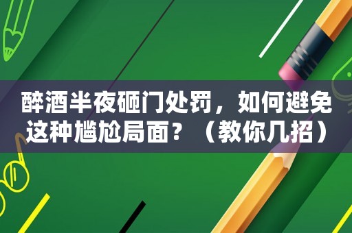 醉酒半夜砸門處罰，如何避免這種尷尬局面？（教你幾招）