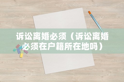 訴訟離婚必須（訴訟離婚必須在戶籍所在地嗎）
