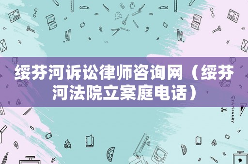 綏芬河訴訟律師咨詢網（綏芬河法院立案庭電話）