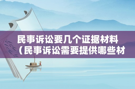 民事訴訟要幾個證據材料（民事訴訟需要提供哪些材料）