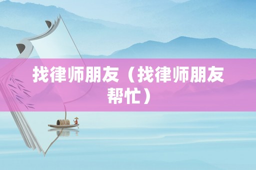 找律師朋友（找律師朋友幫忙）