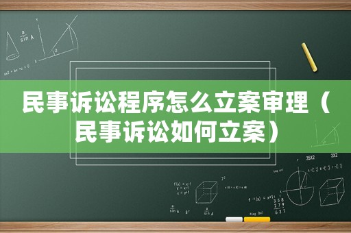 民事訴訟程序怎么立案審理（民事訴訟如何立案）