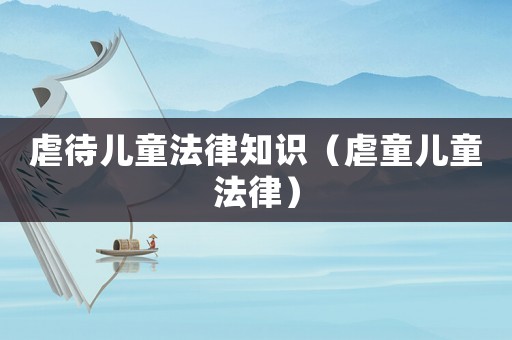 虐待兒童法律知識（虐童兒童法律）