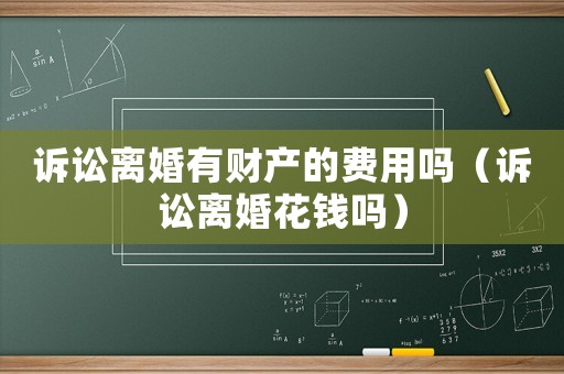 訴訟離婚有財產的費用嗎（訴訟離婚花錢嗎）