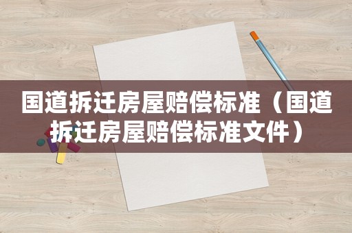 國道拆遷房屋賠償標準（國道拆遷房屋賠償標準文件）