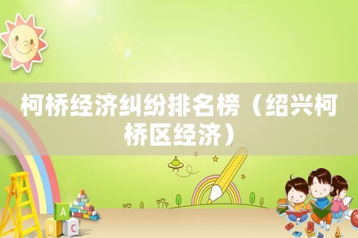 柯橋經(jīng)濟糾紛排名榜（紹興柯橋區(qū)經(jīng)濟）