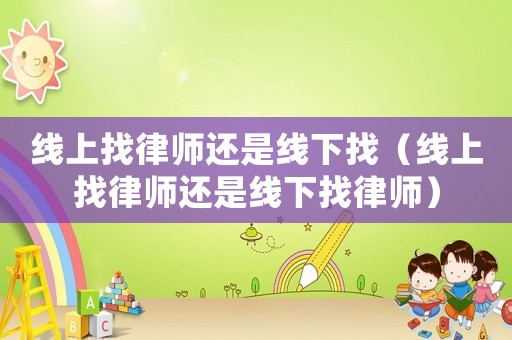 線上找律師還是線下找（線上找律師還是線下找律師）