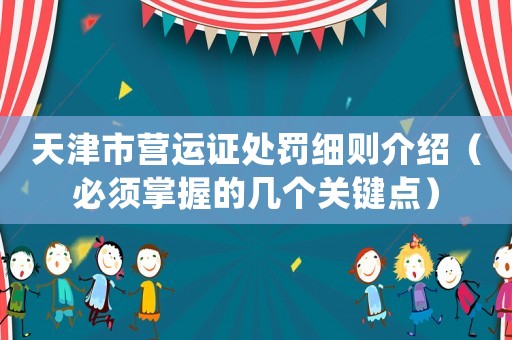 天津市營(yíng)運(yùn)證處罰細(xì)則介紹（必須掌握的幾個(gè)關(guān)鍵點(diǎn)）