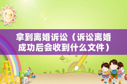 拿到離婚訴訟（訴訟離婚成功后會(huì)收到什么文件）