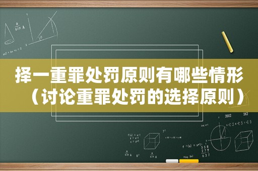 擇一重罪處罰原則有哪些情形（討論重罪處罰的選擇原則）