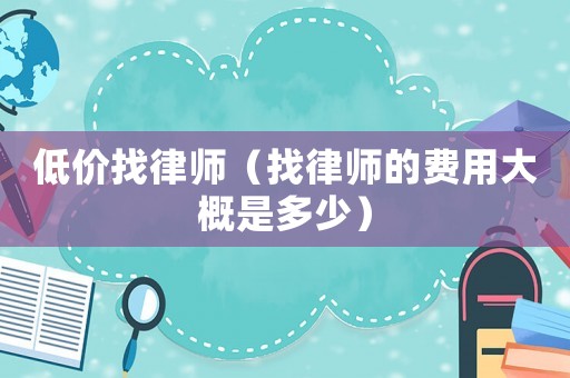 低價找律師（找律師的費用大概是多少）