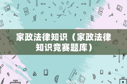 家政法律知識（家政法律知識競賽題庫）