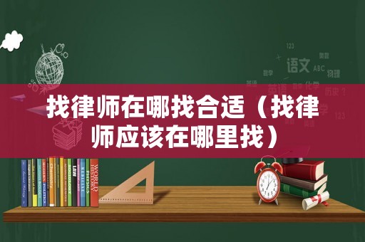 找律師在哪找合適（找律師應該在哪里找）