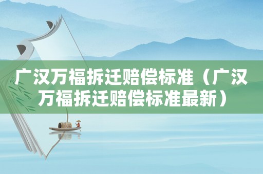 廣漢萬福拆遷賠償標準（廣漢萬福拆遷賠償標準最新）
