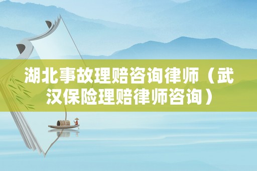 湖北事故理賠咨詢律師（武漢保險理賠律師咨詢）