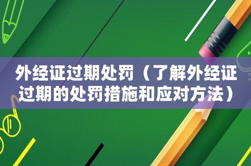外經證過期處罰（了解外經證過期的處罰措施和應對方法）