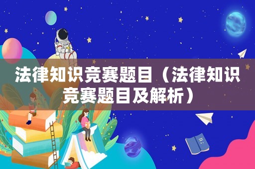 法律知識競賽題目（法律知識競賽題目及解析）