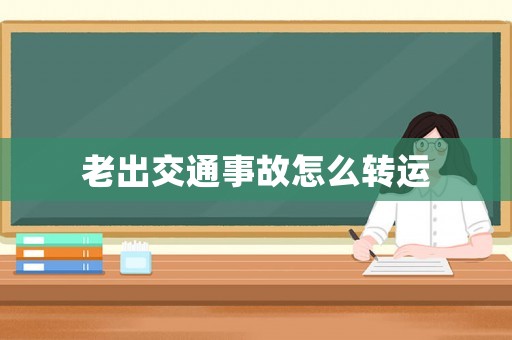 老出交通事故怎么轉運