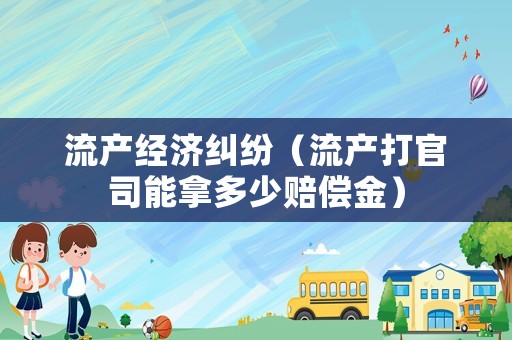 流產經濟糾紛（流產打官司能拿多少賠償金）