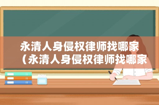 永清人身侵權律師找哪家（永清人身侵權律師找哪家律師）