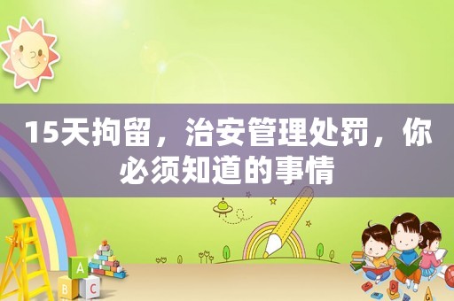 15天拘留，治安管理處罰，你必須知道的事情