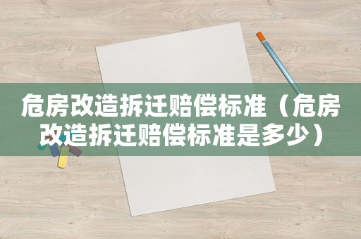 危房改造拆遷賠償標準（危房改造拆遷賠償標準是多少）