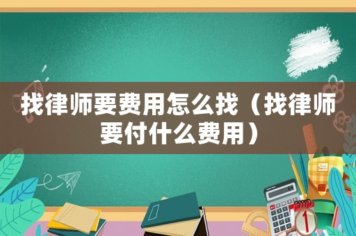 找律師要費用怎么找（找律師要付什么費用）