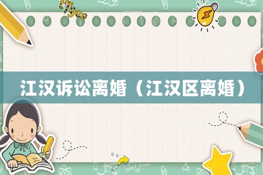 江漢訴訟離婚（江漢區離婚）