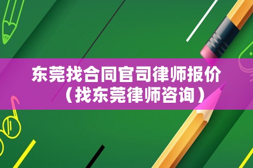 東莞找合同官司律師報價（找東莞律師咨詢）