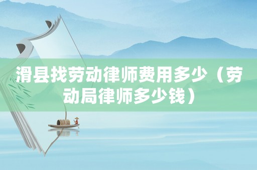 滑縣找勞動律師費用多少（勞動局律師多少錢）