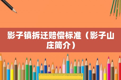 影子鎮(zhèn)拆遷賠償標準（影子山莊簡介）