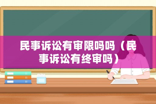 民事訴訟有審限嗎嗎（民事訴訟有終審嗎）