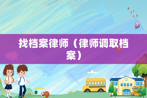 找檔案律師（律師調取檔案）