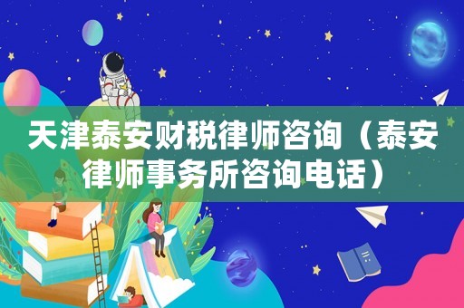 天津泰安財稅律師咨詢（泰安律師事務所咨詢電話）